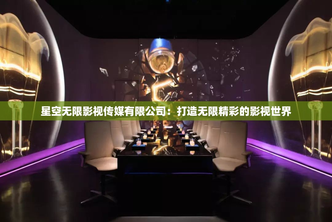星空无限影视传媒有限公司：打造无限精彩的影视世界