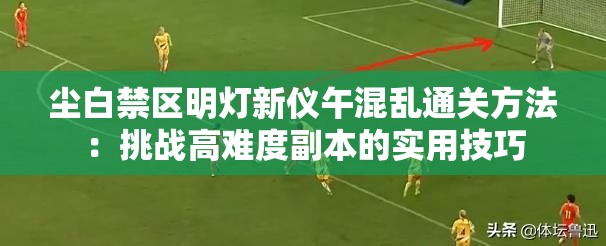 尘白禁区明灯新仪午混乱通关方法：挑战高难度副本的实用技巧