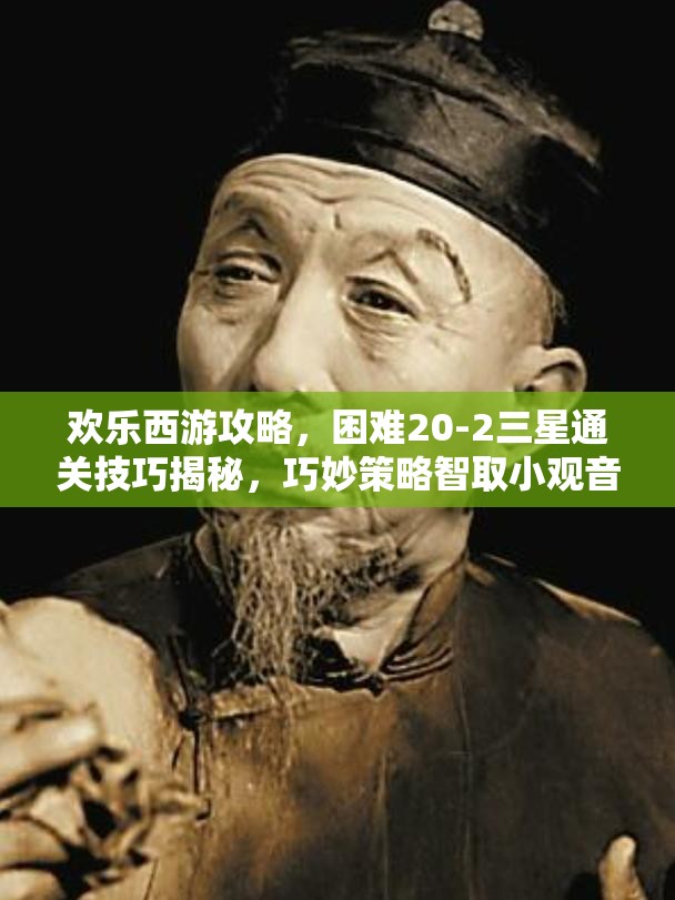 欢乐西游攻略，困难20-2三星通关技巧揭秘，巧妙策略智取小观音