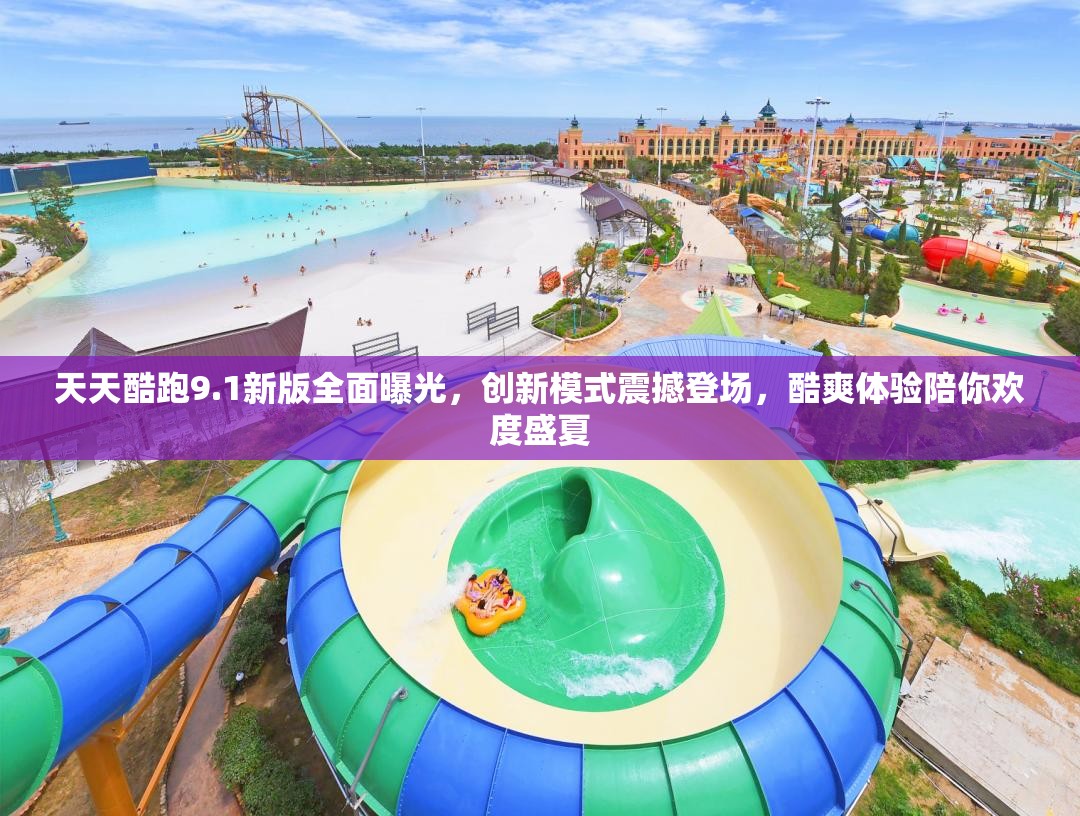 天天酷跑9.1新版全面曝光，创新模式震撼登场，酷爽体验陪你欢度盛夏