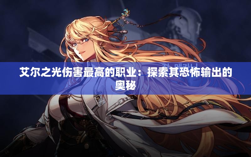 艾尔之光伤害最高的职业：探索其恐怖输出的奥秘