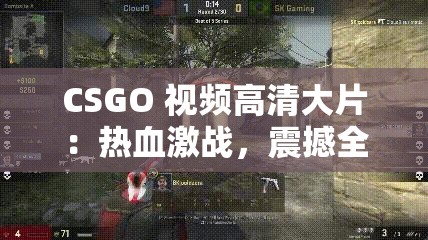 CSGO 视频高清大片：热血激战，震撼全场