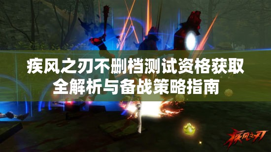 疾风之刃不删档测试资格获取全解析与备战策略指南