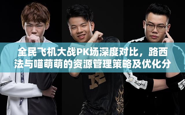 全民飞机大战PK场深度对比，路西法与喵萌萌的资源管理策略及优化分析