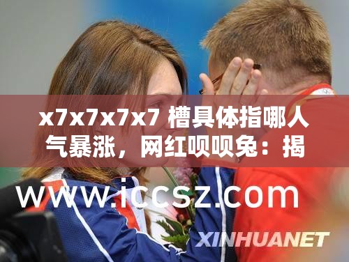 x7x7x7x7 槽具体指哪人气暴涨，网红呗呗兔：揭秘呗呗兔的魅力密码