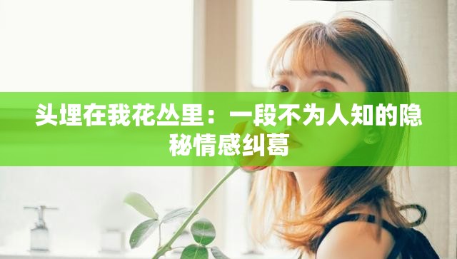 头埋在我花丛里：一段不为人知的隐秘情感纠葛