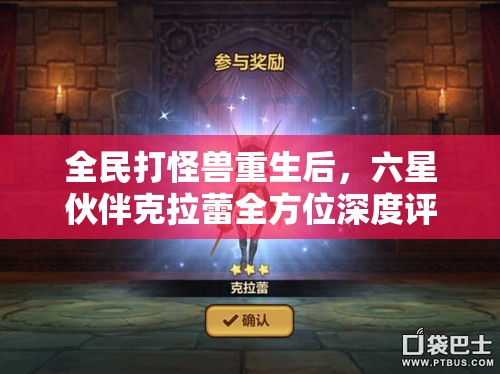 全民打怪兽重生后，六星伙伴克拉蕾全方位深度评测解析