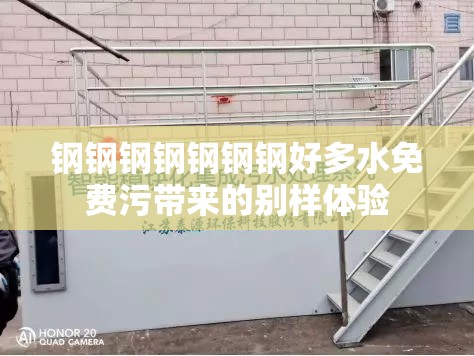 钢钢钢钢钢钢钢好多水免费污带来的别样体验