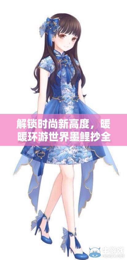 解锁时尚新高度，暖暖环游世界墨鲤抄全攻略助你轻松获取