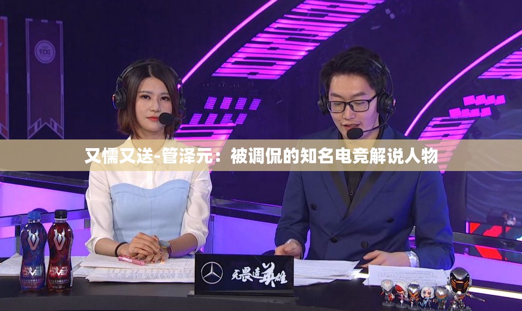 又懦又送-管泽元：被调侃的知名电竞解说人物