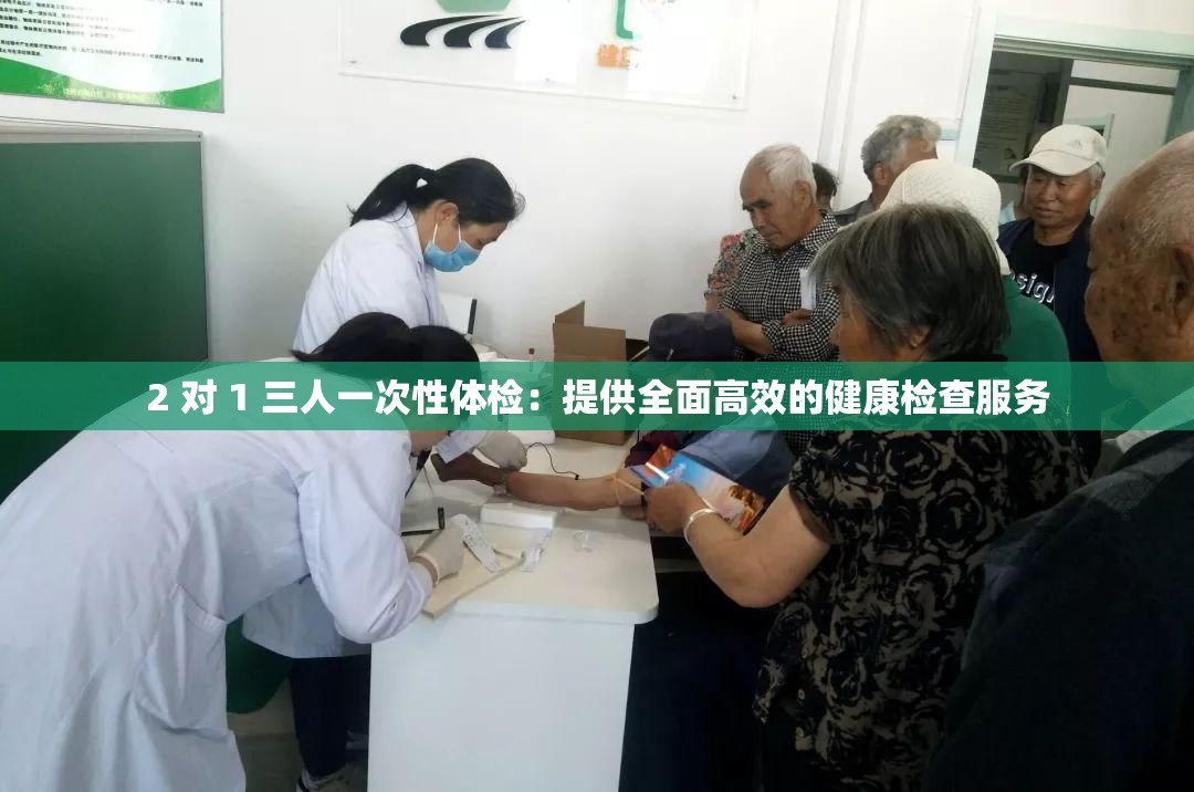 2 对 1 三人一次性体检：提供全面高效的健康检查服务