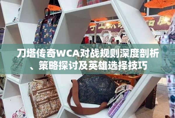 刀塔传奇WCA对战规则深度剖析、策略探讨及英雄选择技巧