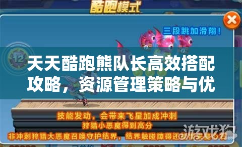 天天酷跑熊队长高效搭配攻略，资源管理策略与优化技巧详解