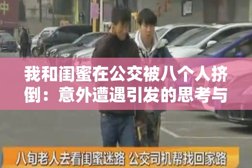 我和闺蜜在公交被八个人挤倒：意外遭遇引发的思考与警醒