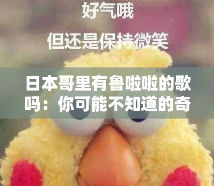 日本哥里有鲁啦啦的歌吗：你可能不知道的奇妙世界