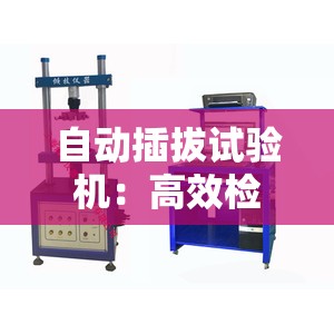 自动插拔试验机：高效检测连接器性能的神器