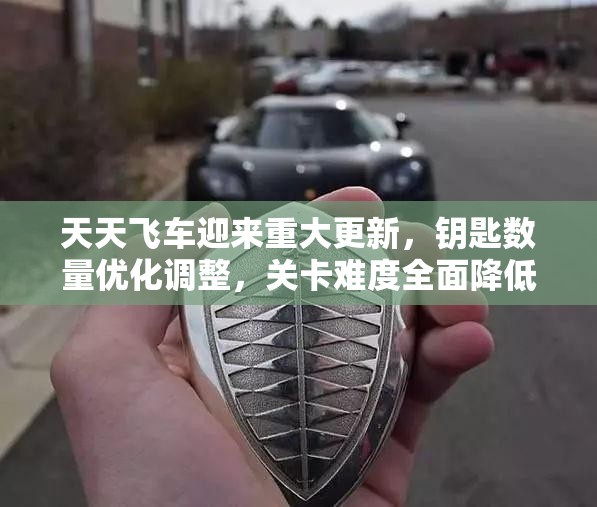 天天飞车迎来重大更新，钥匙数量优化调整，关卡难度全面降低