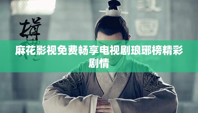 麻花影视免费畅享电视剧琅琊榜精彩剧情