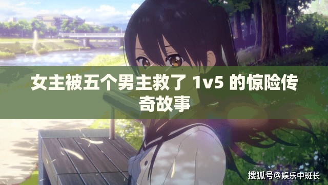 女主被五个男主救了 1v5 的惊险传奇故事