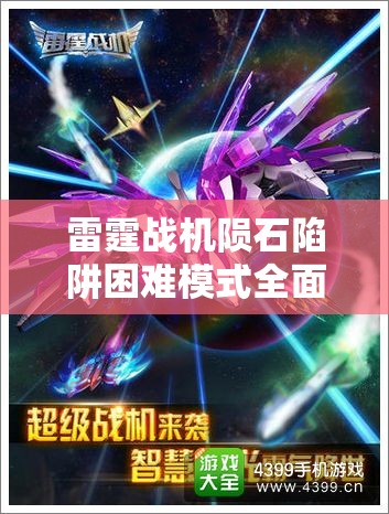雷霆战机陨石陷阱困难模式全面通关攻略及高效装备搭配推荐指南