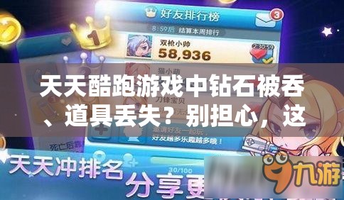 天天酷跑游戏中钻石被吞、道具丢失？别担心，这里有专业妙招帮您解决！