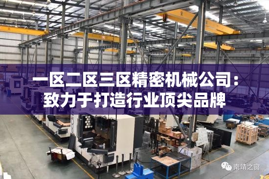 一区二区三区精密机械公司：致力于打造行业顶尖品牌