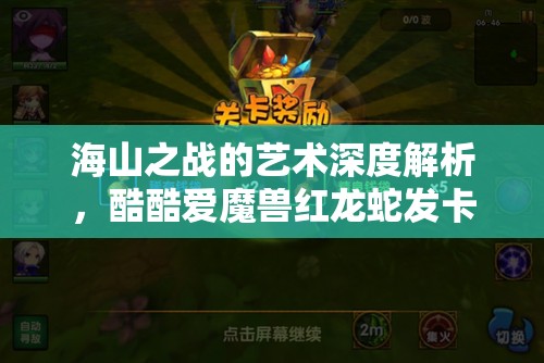 海山之战的艺术深度解析，酷酷爱魔兽红龙蛇发卡位战术与心得全面揭秘