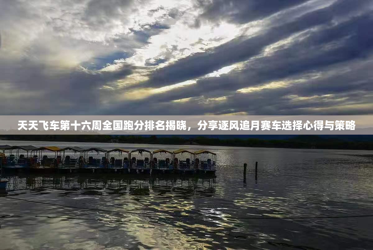 天天飞车第十六周全国跑分排名揭晓，分享逐风追月赛车选择心得与策略