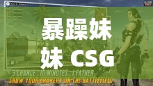 暴躁妹妹 CSGO 直播：带你领略枪林弹雨的刺激战场