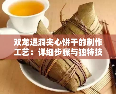双龙进洞夹心饼干的制作工艺：详细步骤与独特技巧全揭秘