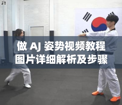 做 AJ 姿势视频教程图片详细解析及步骤说明