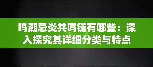 鸣潮忌炎共鸣链有哪些：深入探究其详细分类与特点