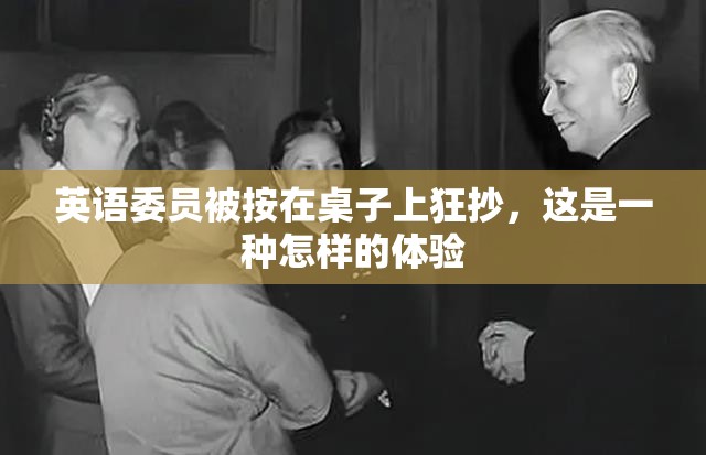 英语委员被按在桌子上狂抄，这是一种怎样的体验