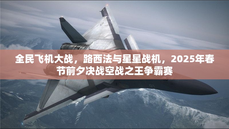 全民飞机大战，路西法与星星战机，2025年春节前夕决战空战之王争霸赛