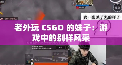 老外玩 CSGO 的妹子：游戏中的别样风采