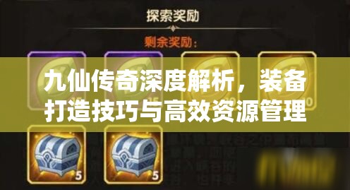 九仙传奇深度解析，装备打造技巧与高效资源管理的艺术