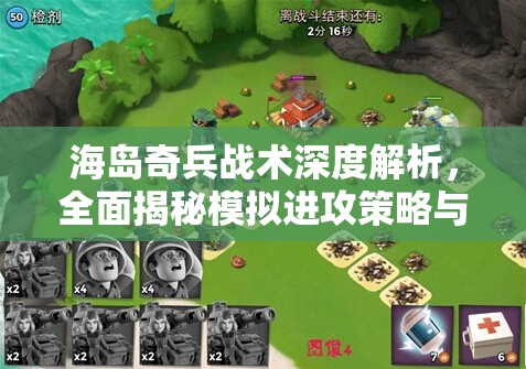 海岛奇兵战术深度解析，全面揭秘模拟进攻策略与奥秘
