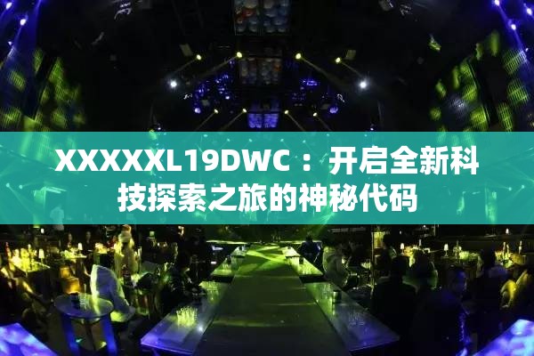 XXXXXL19DWC ：开启全新科技探索之旅的神秘代码