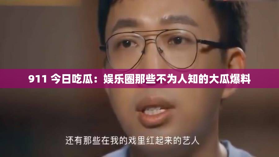 911 今日吃瓜：娱乐圈那些不为人知的大瓜爆料