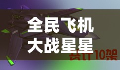 全民飞机大战星星战机，高分搭配策略与高效刷金币刷积分秘籍