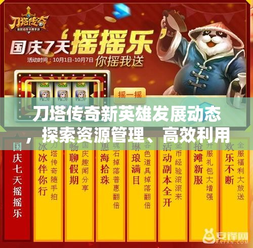 刀塔传奇新英雄发展动态，探索资源管理、高效利用策略以实现价值最大化