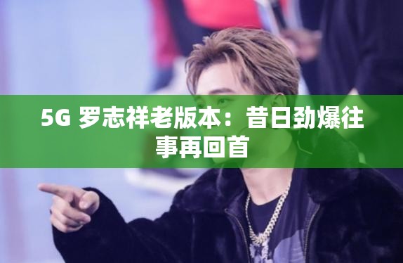 5G 罗志祥老版本：昔日劲爆往事再回首