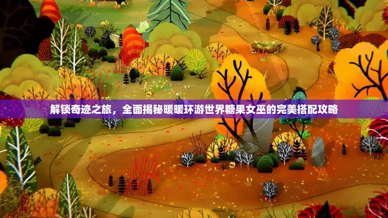 解锁奇迹之旅，全面揭秘暖暖环游世界糖果女巫的完美搭配攻略
