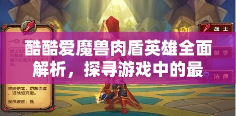 酷酷爱魔兽肉盾英雄全面解析，探寻游戏中的最强守护神是谁？