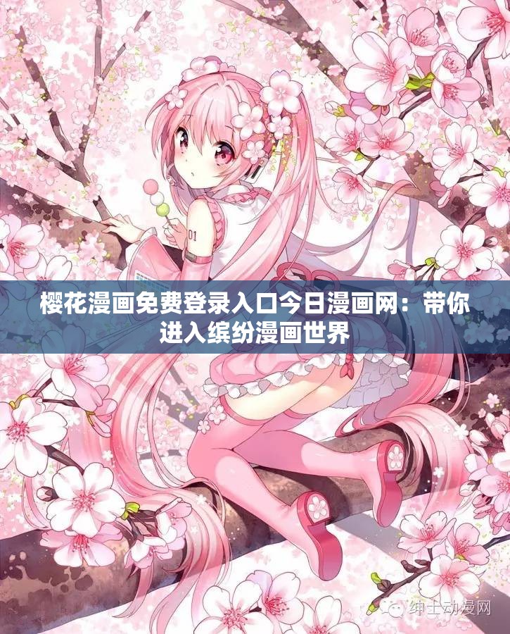 樱花漫画免费登录入口今日漫画网：带你进入缤纷漫画世界