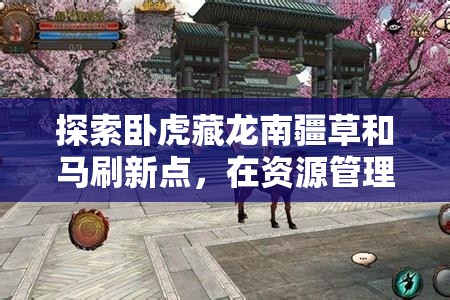 探索卧虎藏龙南疆草和马刷新点，在资源管理中的核心价值与高效利用策略解析