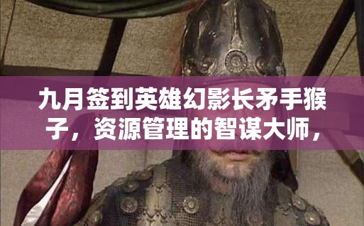 九月签到英雄幻影长矛手猴子，资源管理的智谋大师，刀塔传奇新篇章