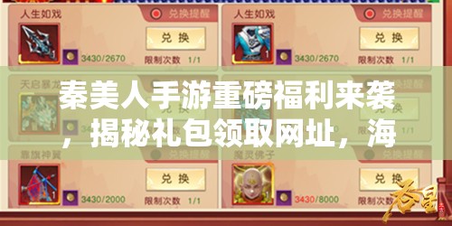 秦美人手游重磅福利来袭，揭秘礼包领取网址，海量好礼等你拿！