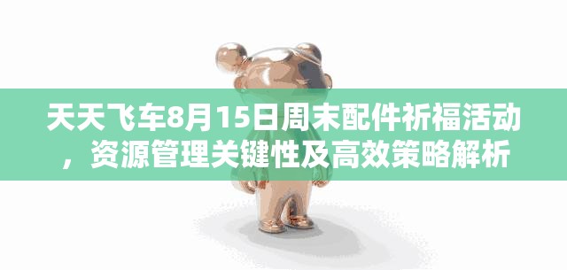 天天飞车8月15日周末配件祈福活动，资源管理关键性及高效策略解析