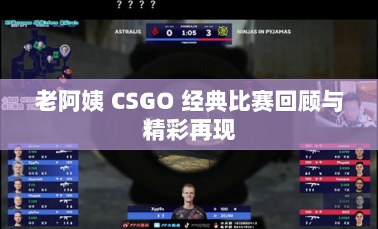 老阿姨 CSGO 经典比赛回顾与精彩再现